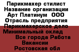 Парикмахер-стилист › Название организации ­ Арт Платинум, ООО › Отрасль предприятия ­ Парикмахерское дело › Минимальный оклад ­ 17 500 - Все города Работа » Вакансии   . Ростовская обл.,Донецк г.